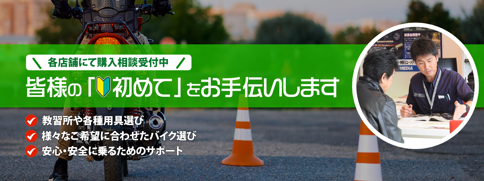 各店舗にて購入相談受付中 皆様の「初めて」をお手伝いします